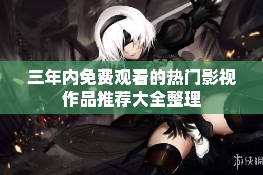 三年内免费观看的热门影视作品推荐大全整理