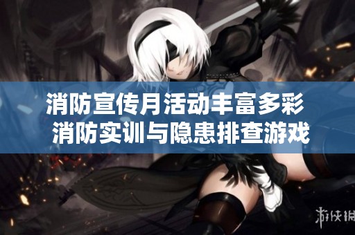 消防宣传月活动丰富多彩  消防实训与隐患排查游戏精彩纷呈