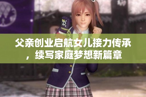 父亲创业启航女儿接力传承，续写家庭梦想新篇章