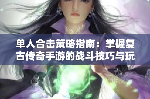单人合击策略指南：掌握复古传奇手游的战斗技巧与玩法