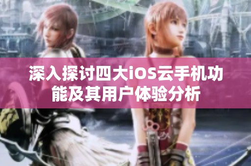 深入探讨四大iOS云手机功能及其用户体验分析