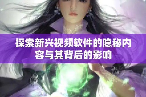 探索新兴视频软件的隐秘内容与其背后的影响