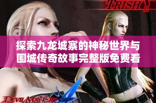 探索九龙城寨的神秘世界与围城传奇故事完整版免费看法