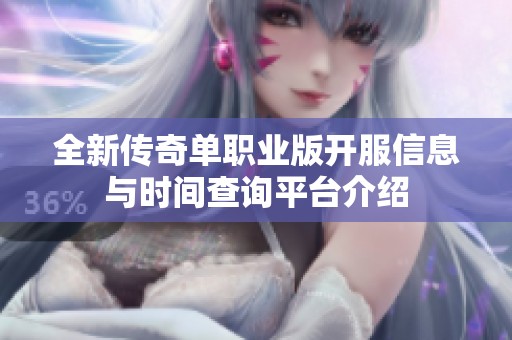 全新传奇单职业版开服信息与时间查询平台介绍