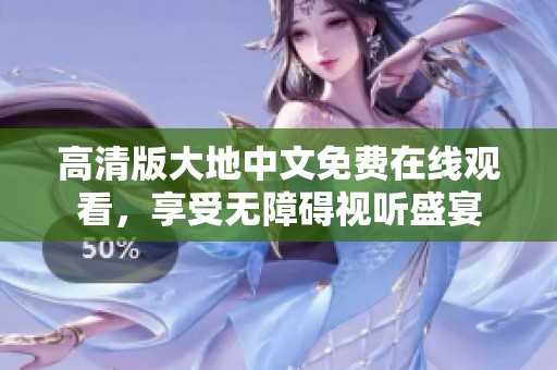 高清版大地中文免费在线观看，享受无障碍视听盛宴
