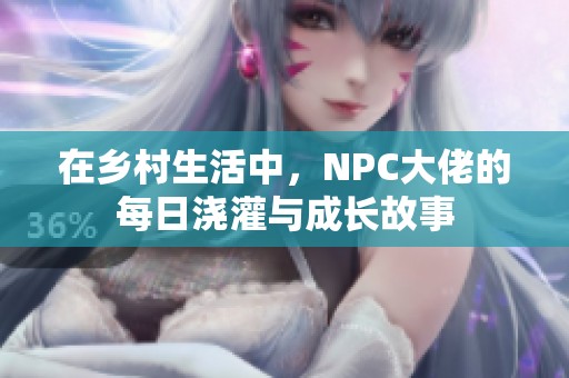 在乡村生活中，NPC大佬的每日浇灌与成长故事