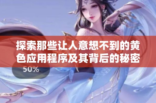 探索那些让人意想不到的黄色应用程序及其背后的秘密