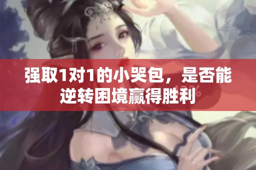 强取1对1的小哭包，是否能逆转困境赢得胜利