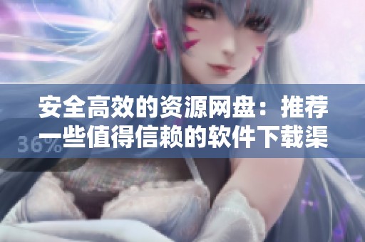安全高效的资源网盘：推荐一些值得信赖的软件下载渠道