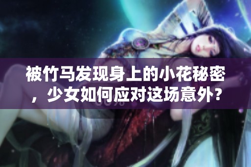 被竹马发现身上的小花秘密，少女如何应对这场意外？