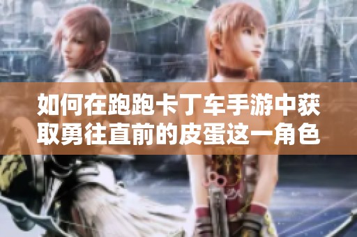 如何在跑跑卡丁车手游中获取勇往直前的皮蛋这一角色