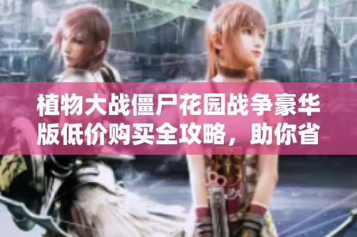 植物大战僵尸花园战争豪华版低价购买全攻略，助你省下12美元