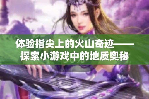 体验指尖上的火山奇迹——探索小游戏中的地质奥秘