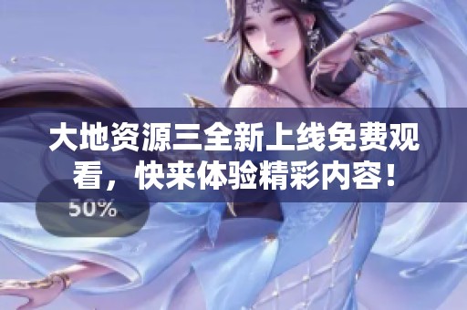 大地资源三全新上线免费观看，快来体验精彩内容！