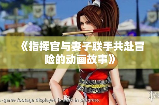 《指挥官与妻子联手共赴冒险的动画故事》