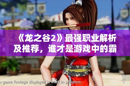 《龙之谷2》最强职业解析及推荐，谁才是游戏中的霸主