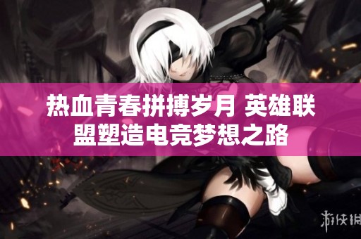 热血青春拼搏岁月 英雄联盟塑造电竞梦想之路