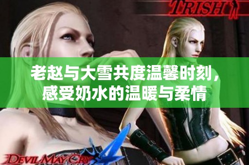 老赵与大雪共度温馨时刻，感受奶水的温暖与柔情