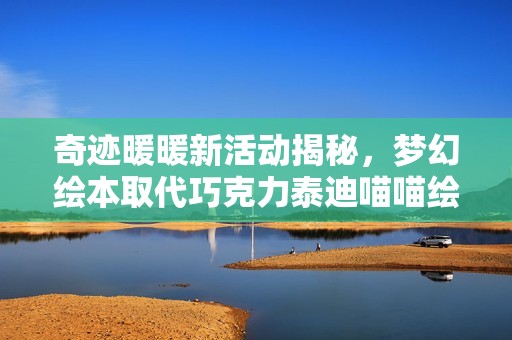 奇迹暖暖新活动揭秘，梦幻绘本取代巧克力泰迪喵喵绘本簿