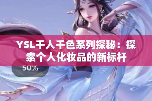YSL千人千色系列探秘：探索个人化妆品的新标杆