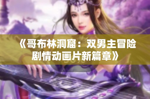 《哥布林洞窟：双男主冒险剧情动画片新篇章》
