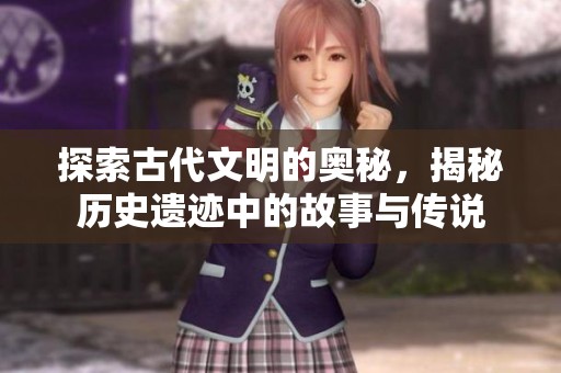 探索古代文明的奥秘，揭秘历史遗迹中的故事与传说