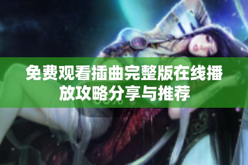 免费观看插曲完整版在线播放攻略分享与推荐