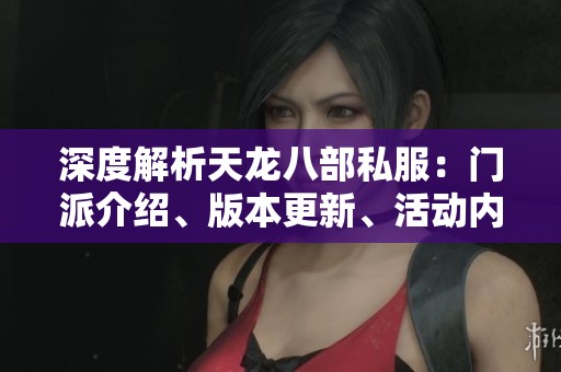 深度解析天龙八部私服：门派介绍、版本更新、活动内容与剧情揭秘