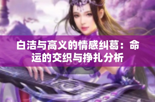 白洁与高义的情感纠葛：命运的交织与挣扎分析