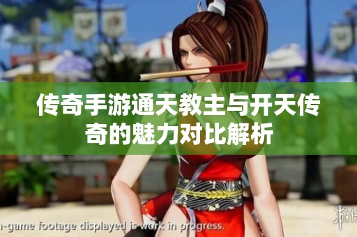 传奇手游通天教主与开天传奇的魅力对比解析