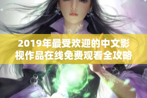 2019年最受欢迎的中文影视作品在线免费观看全攻略