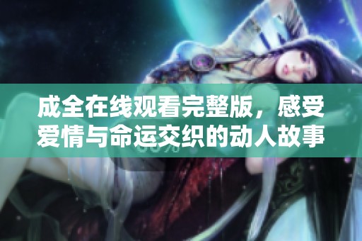 成全在线观看完整版，感受爱情与命运交织的动人故事