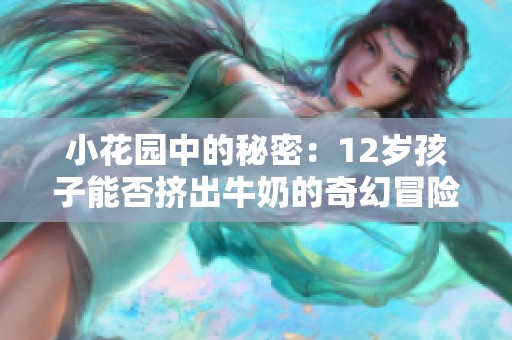 小花园中的秘密：12岁孩子能否挤出牛奶的奇幻冒险