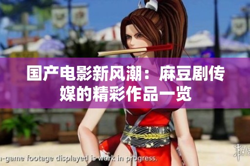 国产电影新风潮：麻豆剧传媒的精彩作品一览