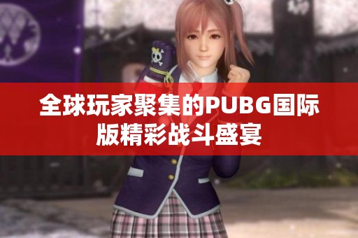 全球玩家聚集的PUBG国际版精彩战斗盛宴