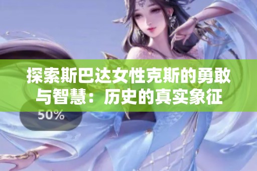 探索斯巴达女性克斯的勇敢与智慧：历史的真实象征