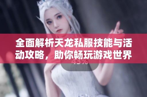 全面解析天龙私服技能与活动攻略，助你畅玩游戏世界！