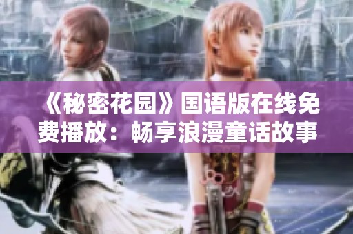 《秘密花园》国语版在线免费播放：畅享浪漫童话故事
