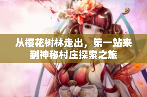 从樱花树林走出，第一站来到神秘村庄探索之旅