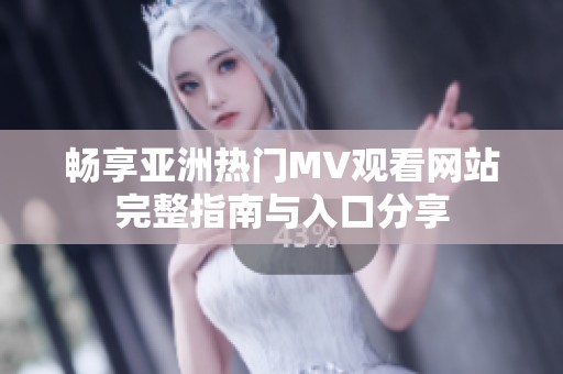 畅享亚洲热门MV观看网站完整指南与入口分享