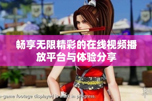 畅享无限精彩的在线视频播放平台与体验分享
