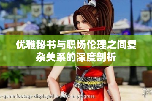 优雅秘书与职场伦理之间复杂关系的深度剖析