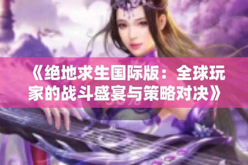 《绝地求生国际版：全球玩家的战斗盛宴与策略对决》