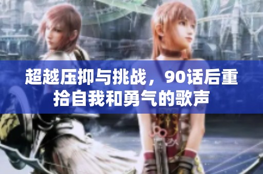 超越压抑与挑战，90话后重拾自我和勇气的歌声