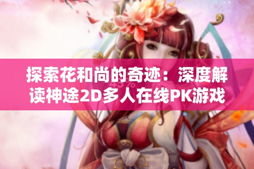 探索花和尚的奇迹：深度解读神途2D多人在线PK游戏