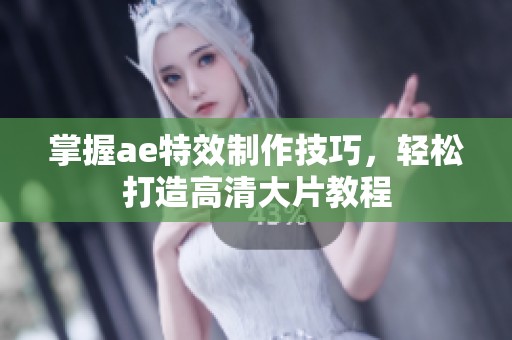 掌握ae特效制作技巧，轻松打造高清大片教程