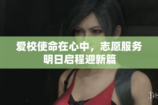 爱校使命在心中，志愿服务明日启程迎新篇