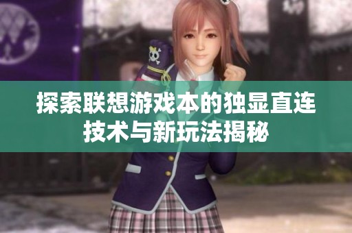 探索联想游戏本的独显直连技术与新玩法揭秘