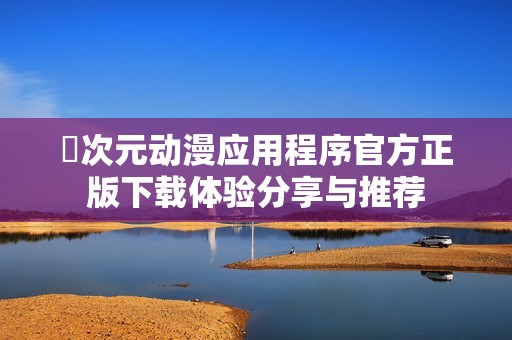 囧次元动漫应用程序官方正版下载体验分享与推荐