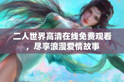 二人世界高清在线免费观看，尽享浪漫爱情故事